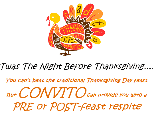 Twas The Night Before Thanksgiving
You can't beat the traditional Thanksgiving Day feast.
But CONVITO can provide you with a
PRE or POST-feast respite.